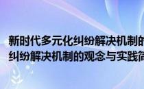 新时代多元化纠纷解决机制的观念与实践(对于新时代多元化纠纷解决机制的观念与实践简单介绍)