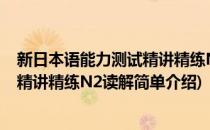 新日本语能力测试精讲精练N2读解(对于新日本语能力测试精讲精练N2读解简单介绍)