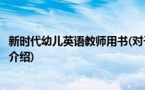 新时代幼儿英语教师用书(对于新时代幼儿英语教师用书简单介绍)