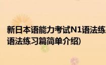 新日本语能力考试N1语法练习篇(对于新日本语能力考试N1语法练习篇简单介绍)