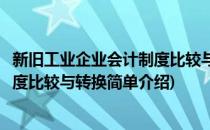 新旧工业企业会计制度比较与转换(对于新旧工业企业会计制度比较与转换简单介绍)