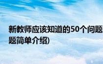 新教师应该知道的50个问题(对于新教师应该知道的50个问题简单介绍)