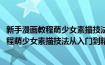 新手漫画教程萌少女素描技法从入门到精通(对于新手漫画教程萌少女素描技法从入门到精通简单介绍)