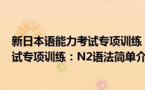 新日本语能力考试专项训练：N2语法(对于新日本语能力考试专项训练：N2语法简单介绍)