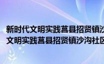 新时代文明实践莒县招贤镇沙沟社区志愿服务队(对于新时代文明实践莒县招贤镇沙沟社区志愿服务队简单介绍)