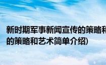新时期军事新闻宣传的策略和艺术(对于新时期军事新闻宣传的策略和艺术简单介绍)
