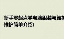 新手零起点学电脑组装与维护(对于新手零起点学电脑组装与维护简单介绍)