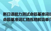 新日语能力测试命题基准词汇精练精解(对于新日语能力测试命题基准词汇精练精解简单介绍)