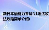 新日本语能力考试N1语法攻略(对于新日本语能力考试N1语法攻略简单介绍)