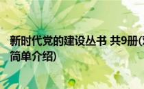 新时代党的建设丛书 共9册(对于新时代党的建设丛书 共9册简单介绍)