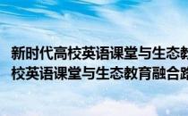 新时代高校英语课堂与生态教育融合路径研究(对于新时代高校英语课堂与生态教育融合路径研究简单介绍)