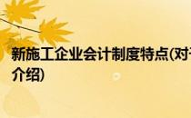 新施工企业会计制度特点(对于新施工企业会计制度特点简单介绍)