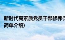 新时代高素质党员干部修养(对于新时代高素质党员干部修养简单介绍)