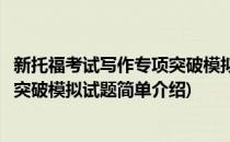 新托福考试写作专项突破模拟试题(对于新托福考试写作专项突破模拟试题简单介绍)