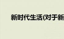 新时代生活(对于新时代生活简单介绍)