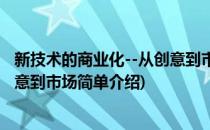 新技术的商业化--从创意到市场(对于新技术的商业化--从创意到市场简单介绍)