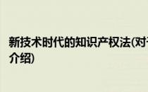 新技术时代的知识产权法(对于新技术时代的知识产权法简单介绍)