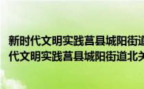 新时代文明实践莒县城阳街道北关社区志愿服务队(对于新时代文明实践莒县城阳街道北关社区志愿服务队简单介绍)