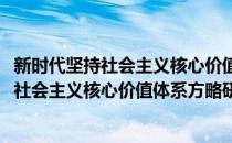 新时代坚持社会主义核心价值体系方略研究(对于新时代坚持社会主义核心价值体系方略研究简单介绍)