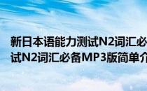 新日本语能力测试N2词汇必备MP3版(对于新日本语能力测试N2词汇必备MP3版简单介绍)