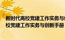 新时代高校党建工作实务与创新手册 图解版(对于新时代高校党建工作实务与创新手册 图解版简单介绍)