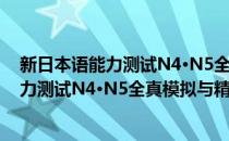 新日本语能力测试N4·N5全真模拟与精解(对于新日本语能力测试N4·N5全真模拟与精解简单介绍)