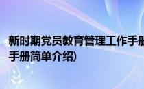 新时期党员教育管理工作手册(对于新时期党员教育管理工作手册简单介绍)