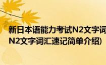 新日本语能力考试N2文字词汇速记(对于新日本语能力考试N2文字词汇速记简单介绍)