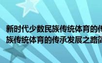 新时代少数民族传统体育的传承发展之路(对于新时代少数民族传统体育的传承发展之路简单介绍)