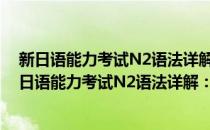 新日语能力考试N2语法详解：真题分析+模拟测试(对于新日语能力考试N2语法详解：真题分析+模拟测试简单介绍)