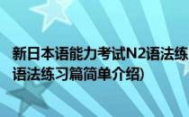 新日本语能力考试N2语法练习篇(对于新日本语能力考试N2语法练习篇简单介绍)