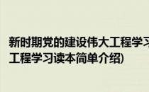 新时期党的建设伟大工程学习读本(对于新时期党的建设伟大工程学习读本简单介绍)