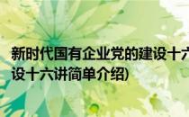 新时代国有企业党的建设十六讲(对于新时代国有企业党的建设十六讲简单介绍)