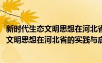 新时代生态文明思想在河北省的实践与启示(对于新时代生态文明思想在河北省的实践与启示简单介绍)