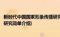 新时代中国国家形象传播研究(对于新时代中国国家形象传播研究简单介绍)