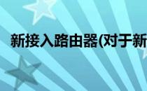 新接入路由器(对于新接入路由器简单介绍)