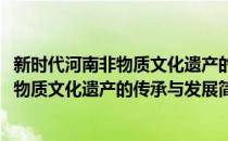 新时代河南非物质文化遗产的传承与发展(对于新时代河南非物质文化遗产的传承与发展简单介绍)