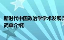 新时代中国政治学学术发展(对于新时代中国政治学学术发展简单介绍)