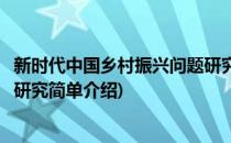 新时代中国乡村振兴问题研究(对于新时代中国乡村振兴问题研究简单介绍)