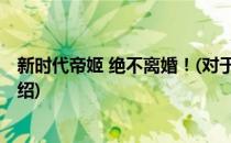 新时代帝姬 绝不离婚！(对于新时代帝姬 绝不离婚！简单介绍)