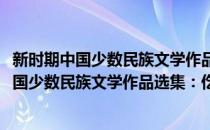 新时期中国少数民族文学作品选集：仡佬族卷(对于新时期中国少数民族文学作品选集：仡佬族卷简单介绍)