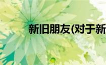 新旧朋友(对于新旧朋友简单介绍)