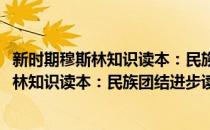 新时期穆斯林知识读本：民族团结进步读本(对于新时期穆斯林知识读本：民族团结进步读本简单介绍)