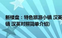 新楼盘：特色旅游小镇 汉英对照(对于新楼盘：特色旅游小镇 汉英对照简单介绍)