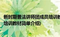 新时期普法讲师团成员培训教材(对于新时期普法讲师团成员培训教材简单介绍)