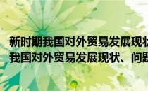新时期我国对外贸易发展现状、问题及路径选择(对于新时期我国对外贸易发展现状、问题及路径选择简单介绍)