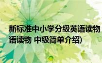 新标准中小学分级英语读物 中级(对于新标准中小学分级英语读物 中级简单介绍)