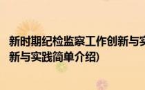 新时期纪检监察工作创新与实践(对于新时期纪检监察工作创新与实践简单介绍)