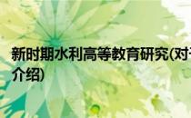 新时期水利高等教育研究(对于新时期水利高等教育研究简单介绍)
