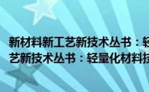 新材料新工艺新技术丛书：轻量化材料技术(对于新材料新工艺新技术丛书：轻量化材料技术简单介绍)